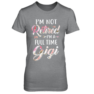 I'm Not Retired I'm A Full Time Gigi Mothers Day-T-Shirt & Hoodie-Women's T-Shirt-Sport Grey