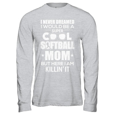 Never Dreamed I Would Be A Cool Softball Mom Mothers Day-T-Shirt & Hoodie-