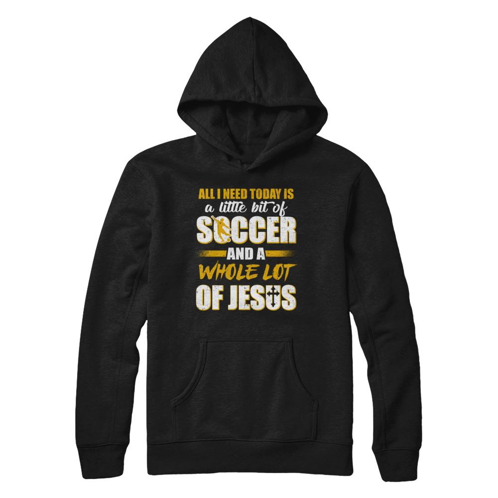 All I Need Today Is A Little Bit Of Soccer And A Whole Lot Of Jesus-T-Shirt & Hoodie-Pullover Hoodie-Black