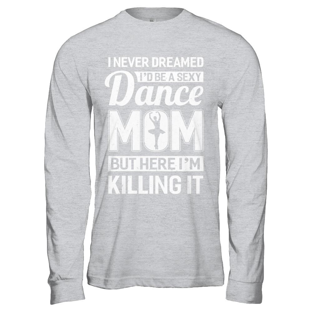 I Never Dreamed I'd Be A Sexy Dance Mom Mothers Day-T-Shirt & Hoodie-Long Sleeve T-Shirt-Sport Grey