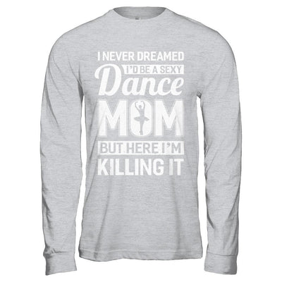 I Never Dreamed I'd Be A Sexy Dance Mom Mothers Day-T-Shirt & Hoodie-Long Sleeve T-Shirt-Sport Grey