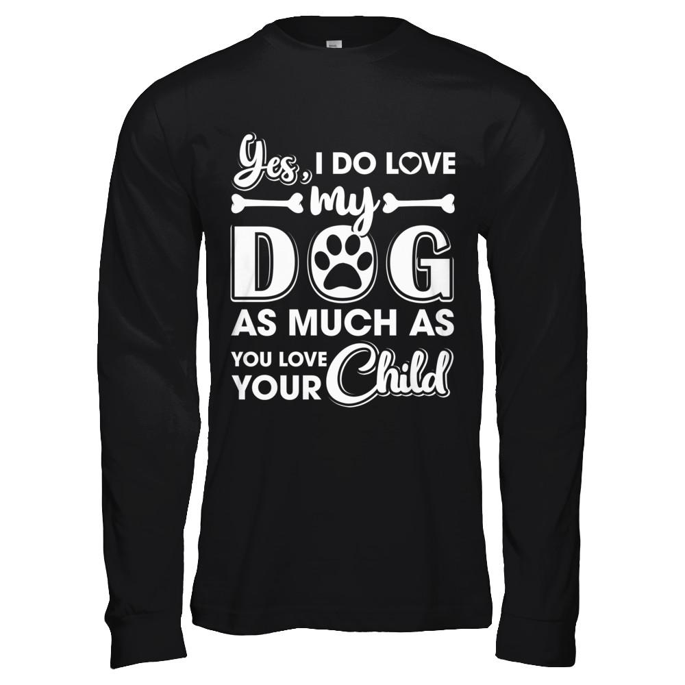 Yes I Do Love My Dog As Much As You Love Your Child-T-Shirt & Hoodie-Long Sleeve T-Shirt-Black