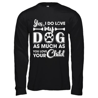 Yes I Do Love My Dog As Much As You Love Your Child-T-Shirt & Hoodie-Long Sleeve T-Shirt-Black