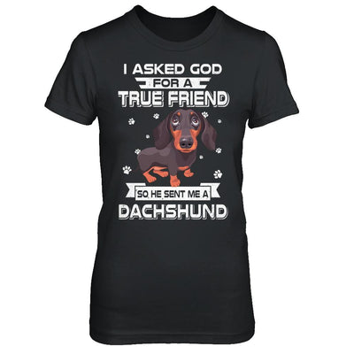 I Asked God For A True Friend So Sent Me Dachshund Dog-T-Shirt & Hoodie-Women's T-Shirt-Black