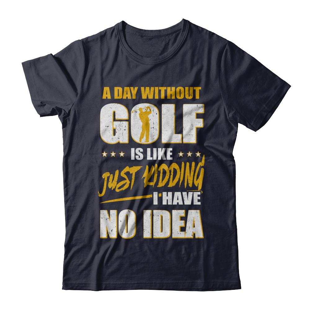 A Day Without Golf Is Like Just Kidding I Have No Idea-T-Shirt & Hoodie-Premium T-Shirt-Midnight Navy