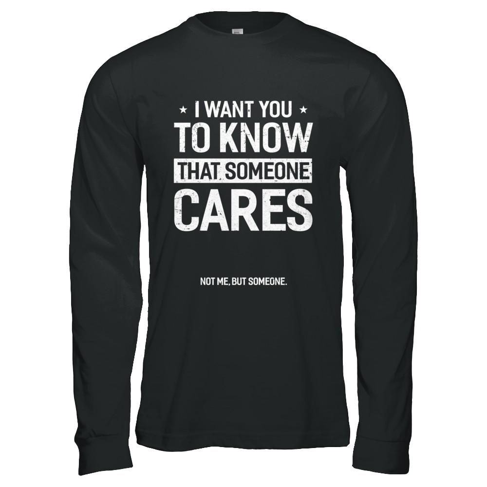I Want You To Know That Someone Cares Not Me But Someone-T-Shirt & Hoodie-Long Sleeve T-Shirt-Black