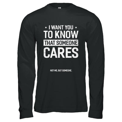 I Want You To Know That Someone Cares Not Me But Someone-T-Shirt & Hoodie-Long Sleeve T-Shirt-Black