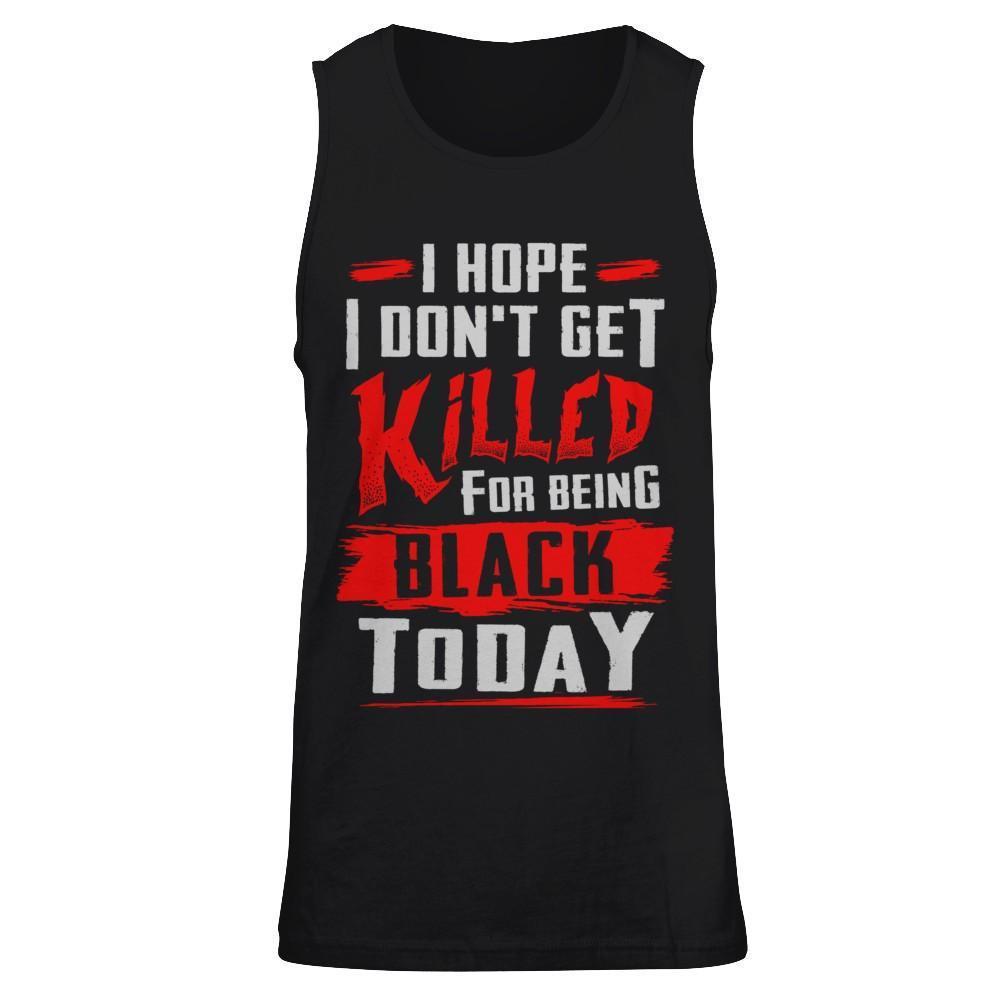 I Hope I Don't Get Killed For Being Black Today-T-Shirt & Hoodie-Unisex Tank-Black