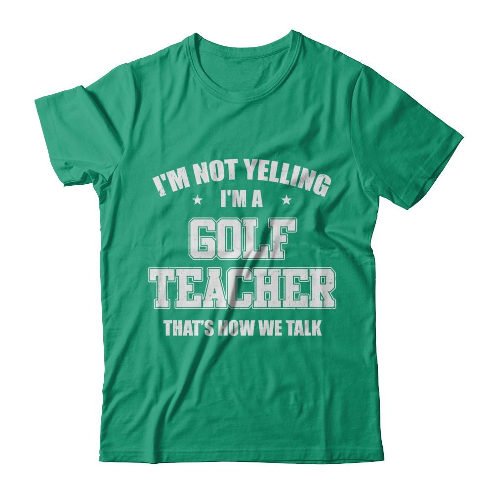 I'm Not Yelling I'm A Golf Teacher That's How We Talk-T-Shirt & Hoodie-Classic T-Shirt-Kelly Green