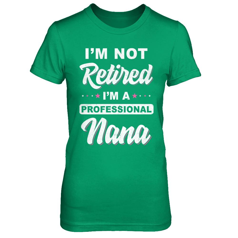 I'm Not Retired A Professional Nana Mother Day Gift-T-Shirt & Hoodie-Women's T-Shirt-Irish Green