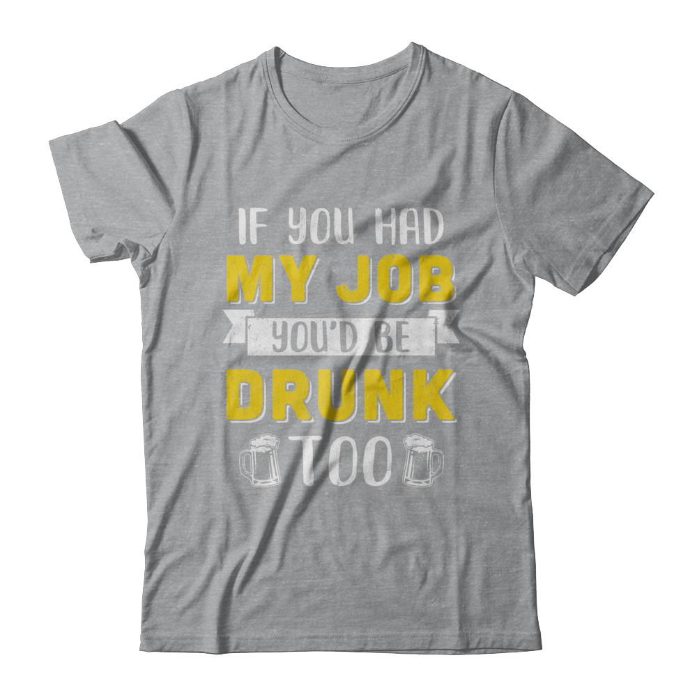 If You Had My Job You'd Be Drunk Too Funny Beer-T-Shirt & Hoodie-Classic T-Shirt-Sport Grey