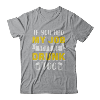 If You Had My Job You'd Be Drunk Too Funny Beer-T-Shirt & Hoodie-Classic T-Shirt-Sport Grey