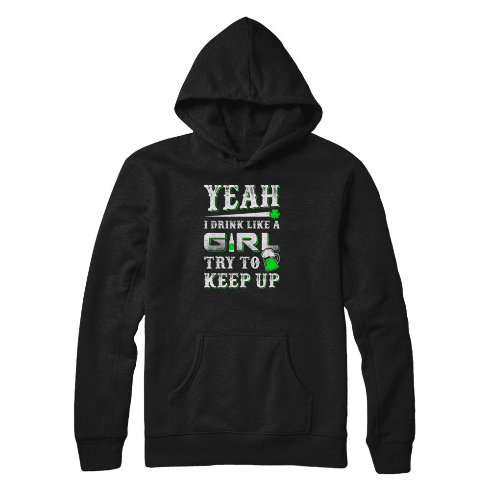 Yeah I Drink Like A Girl Try To Keep Up St Patrick Day-T-Shirt & Tank Top-Pullover Hoodie-Black