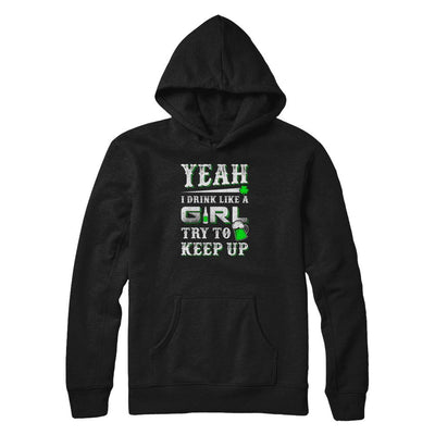 Yeah I Drink Like A Girl Try To Keep Up St Patrick Day-T-Shirt & Tank Top-Pullover Hoodie-Black