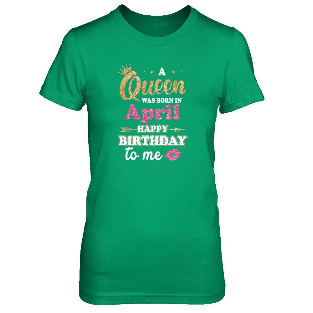 A Queen Was Born In April Happy Birthday Gift-T-Shirt & Tank Top-Women's T-Shirt-Irish Green