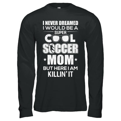 Never Dreamed I Would Be A Cool Soccer Mom Mothers Day-T-Shirt & Hoodie-