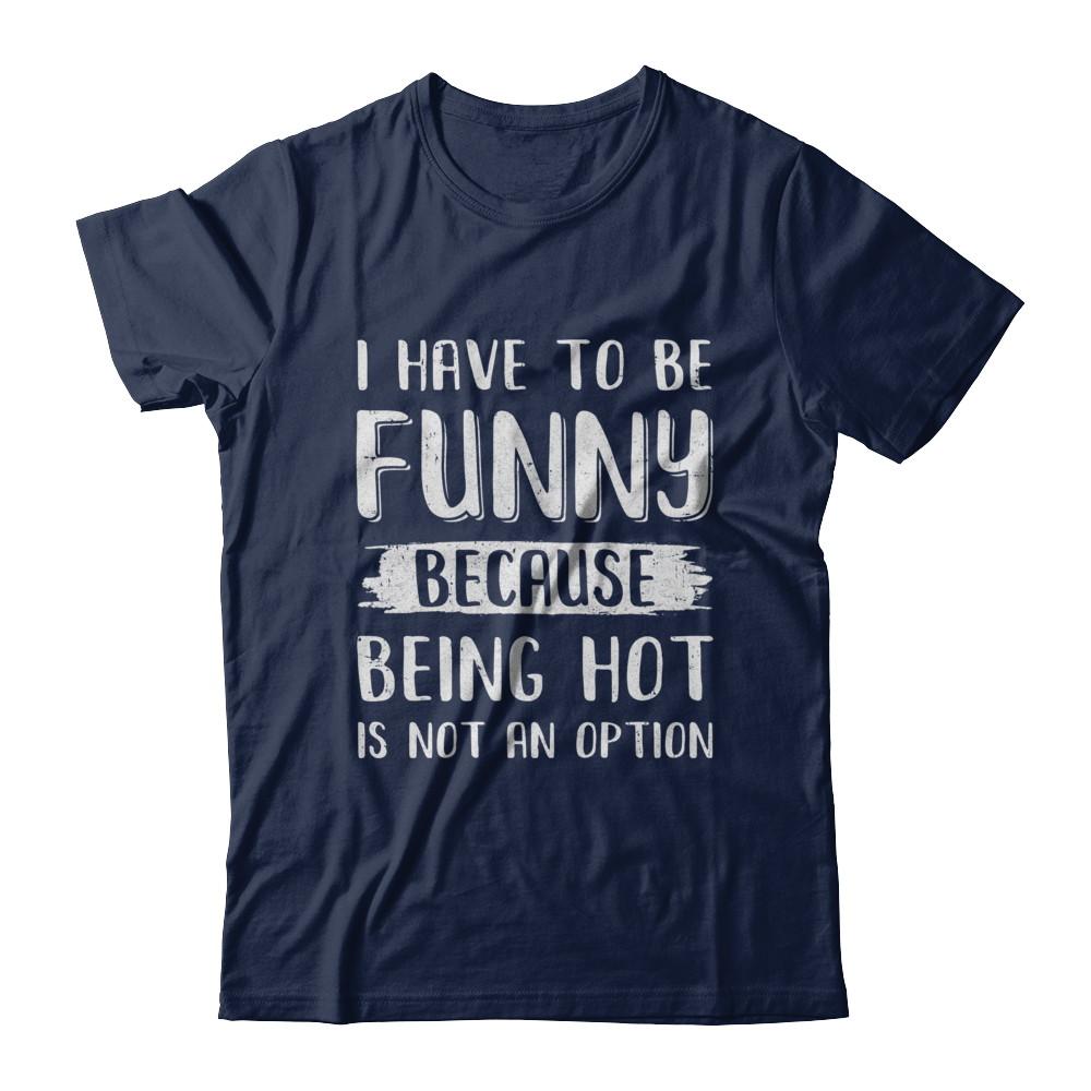I Have To Be Funny Because Being Hot Is Not An Option-T-Shirt & Hoodie-Classic T-Shirt-Navy