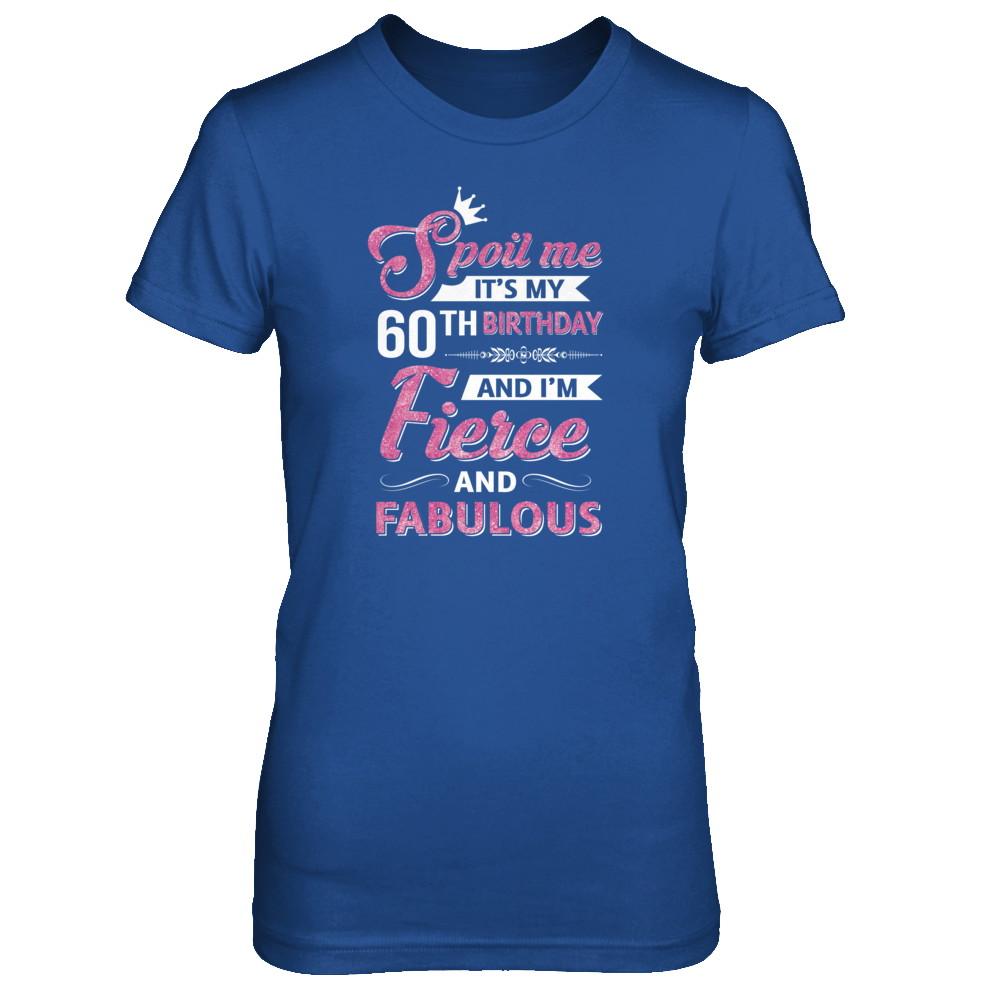 Spoil Me It's My 60Th Birthday And I'm Fierce And Fabulous-T-Shirt & Tank Top-Women's T-Shirt-Royal
