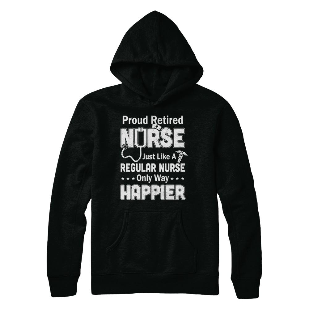 Proud Retired Nurse Just Like A Regular Nurse Only Way Happier-T-Shirt & Hoodie-Pullover Hoodie-Black