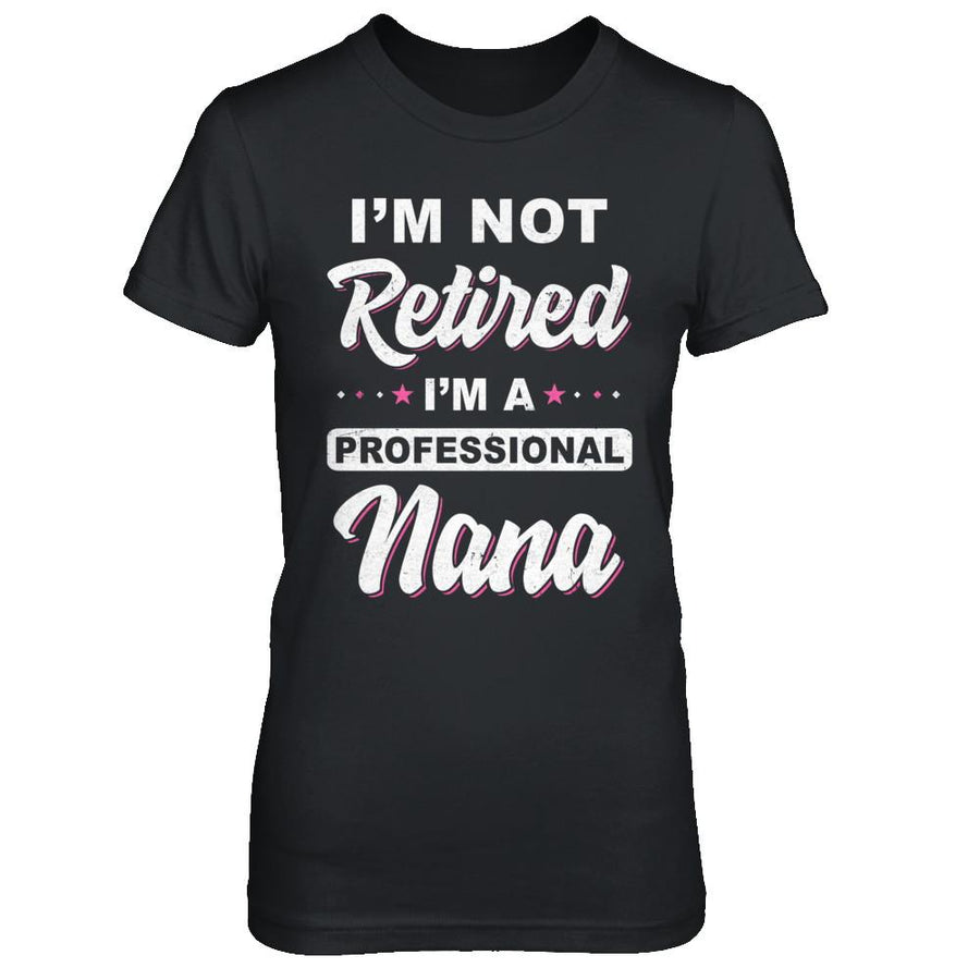I'm Not Retired A Professional Nana Mother Day Gift-T-Shirt & Hoodie-Women's T-Shirt-Black