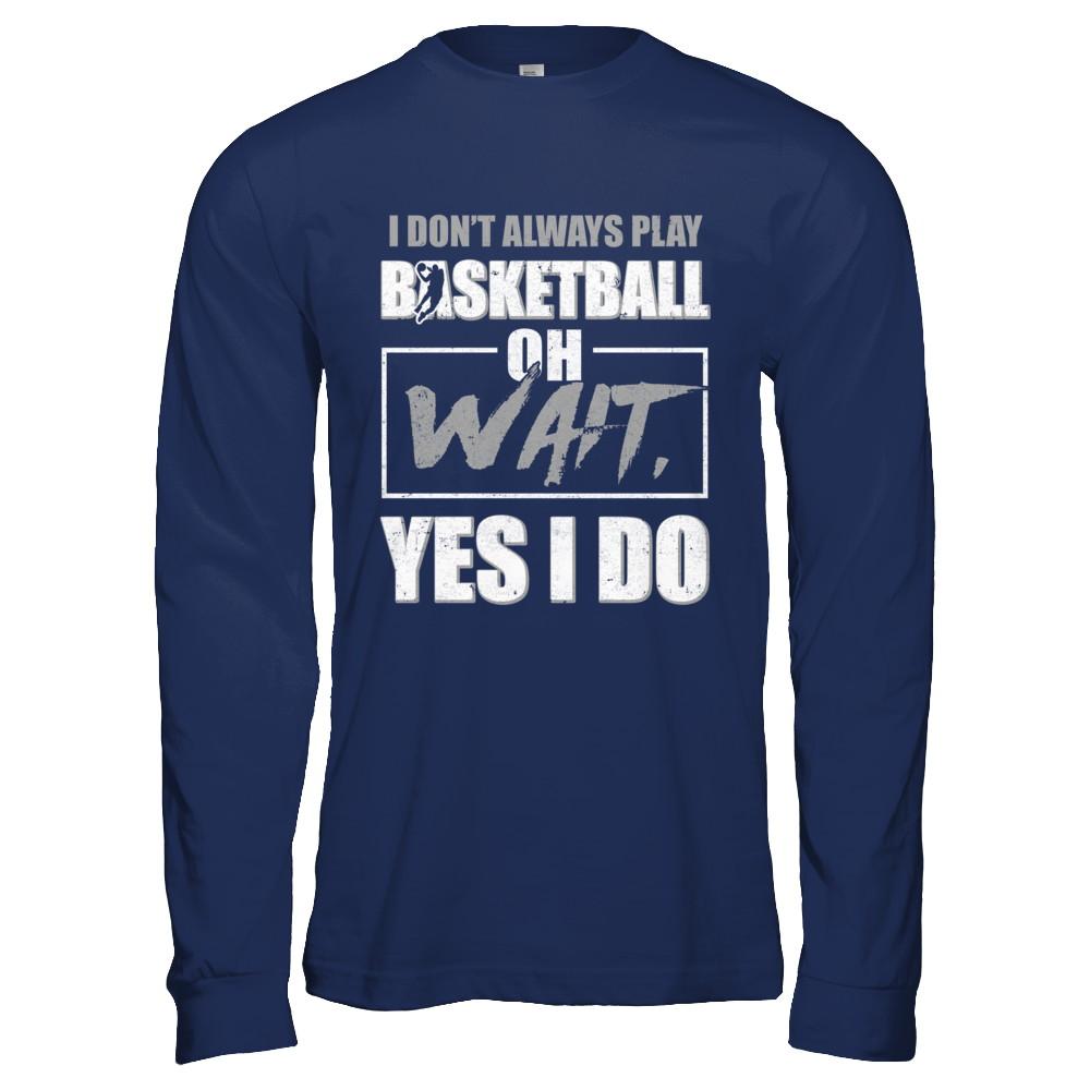 I Don't Always Play Basketball Oh Wait Yes I Do-T-Shirt & Hoodie-Long Sleeve T-Shirt-Navy