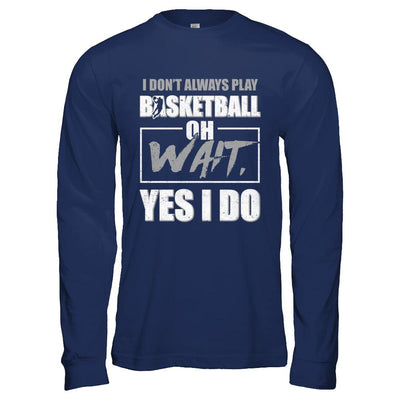 I Don't Always Play Basketball Oh Wait Yes I Do-T-Shirt & Hoodie-Long Sleeve T-Shirt-Navy