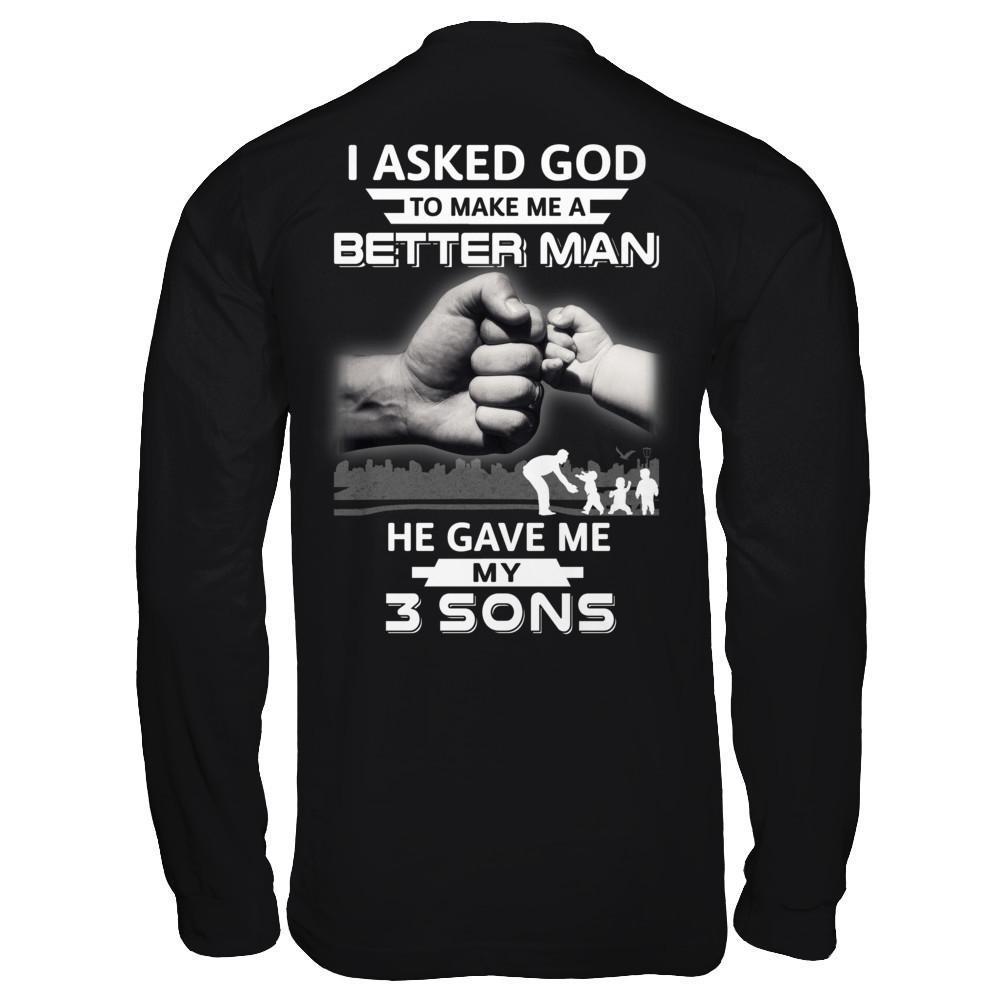 I Asked God To Make Me A Better Man He Gave Me My Three Sons-T-Shirt & Hoodie-Long Sleeve T-Shirt-Black