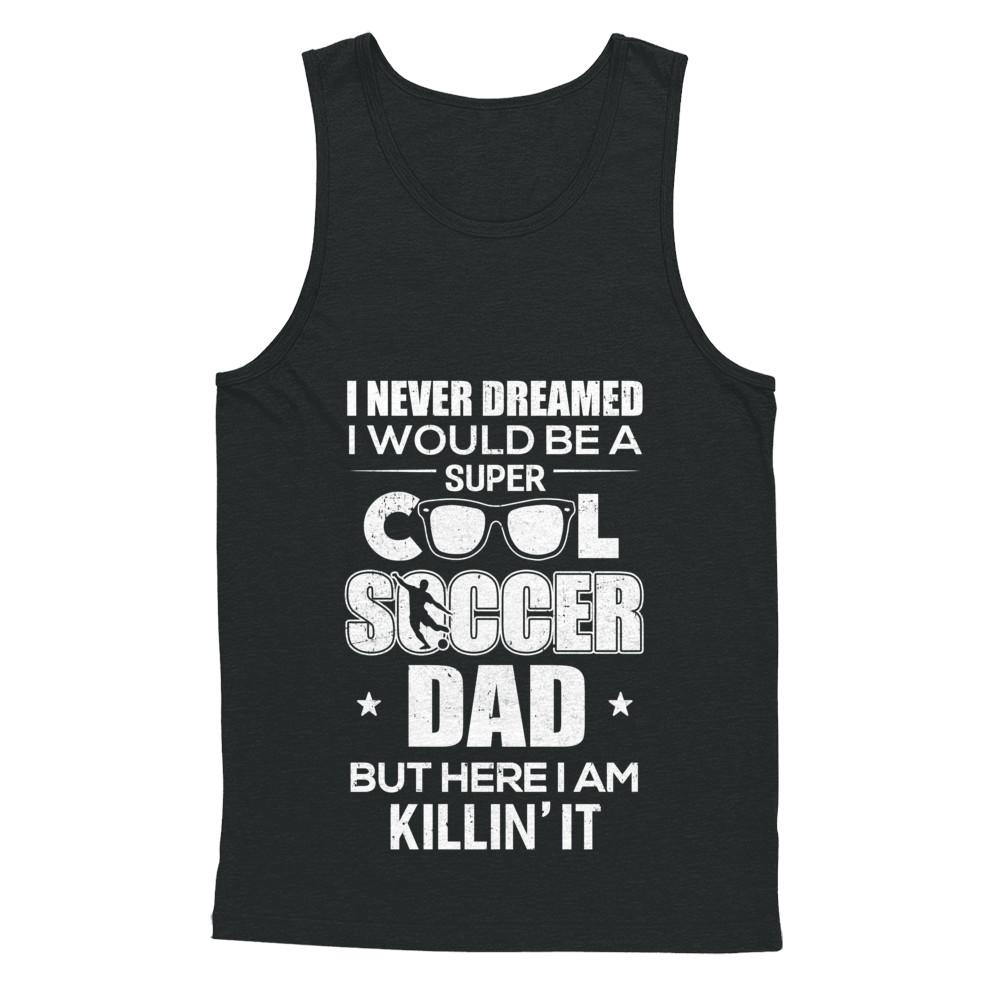 Never Dreamed I Would Be A Cool Soccer Dad Fathers Day-T-Shirt & Hoodie-Unisex Tank-Black