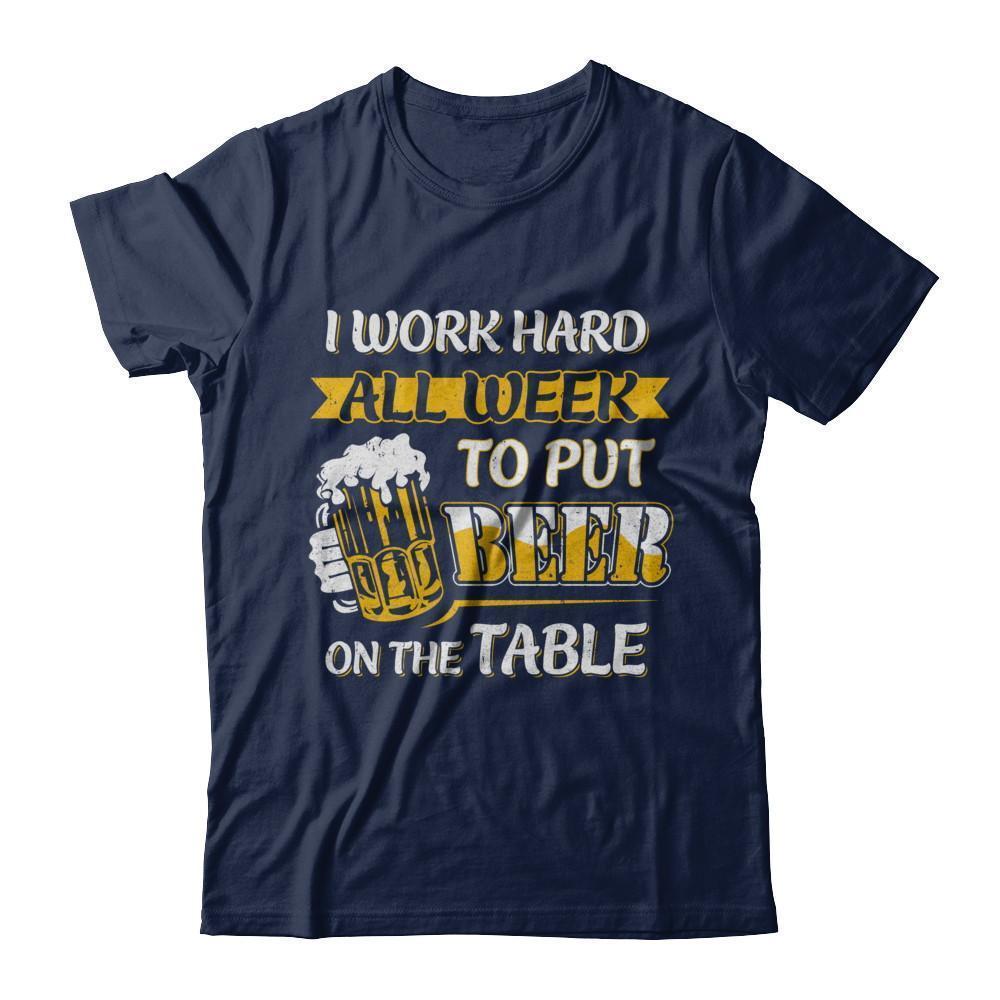 I Work Hard All Week To Put Beer On The Table-T-Shirt & Hoodie-Classic T-Shirt-Navy