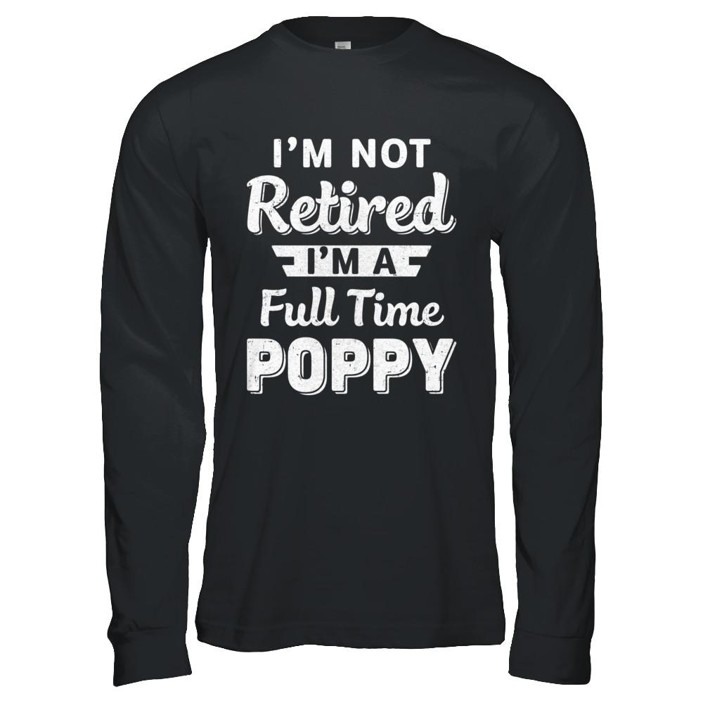 I'm Not Retired I'm A Full Time Poppy Fathers Day-T-Shirt & Hoodie-Long Sleeve T-Shirt-Black
