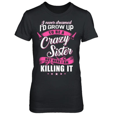 I Never Dreamed I'd Grow Up To Be A Crazy Sister-T-Shirt & Hoodie-Women's T-Shirt-Black