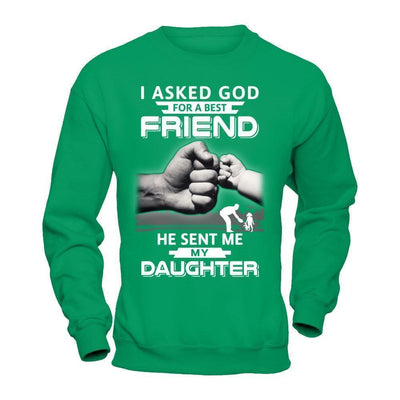 I Asked God For A Best Friend He Sent Me My Daughter-T-Shirt & Hoodie-Crewneck Sweatshirt-Irish Green