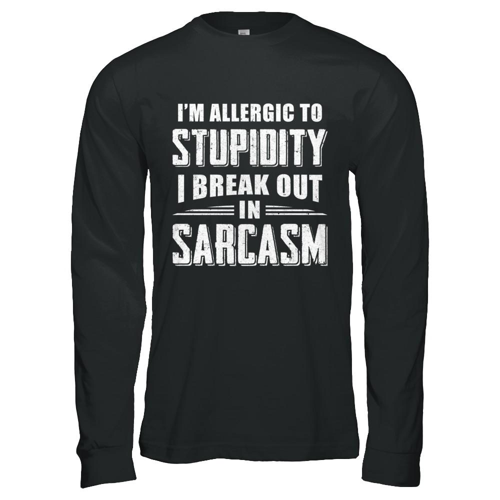 I'm Allergic To Stupidity I Break Out In Sarcasm-T-Shirt & Hoodie-Long Sleeve T-Shirt-Black