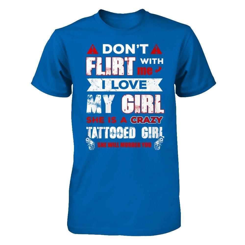 Don't Flirt With Me I Love My Girl She Is A Crazy Tattooed Girl