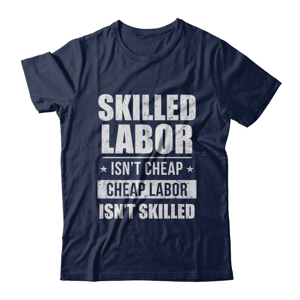 Skilled Labor Isn't Cheap Cheap Labor Isn't Skilled-T-Shirt & Hoodie-Classic T-Shirt-Navy