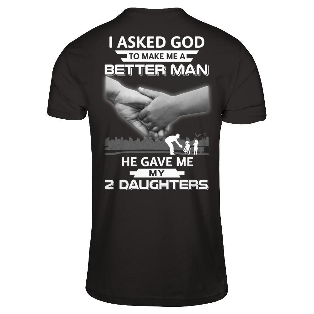 I Asked God To Make Me A Better Man He Gave Me My Two Daughters-T-Shirt & Hoodie-Classic T-Shirt-Black