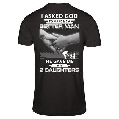 I Asked God To Make Me A Better Man He Gave Me My Two Daughters-T-Shirt & Hoodie-Classic T-Shirt-Black