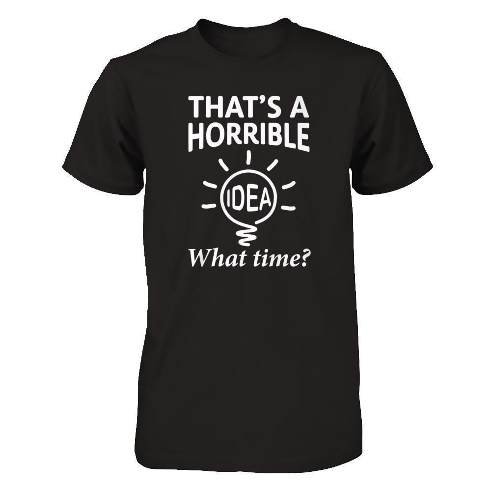 That's A Horrible Idea What Time-T-Shirt & Hoodie-Premium T-Shirt-Black