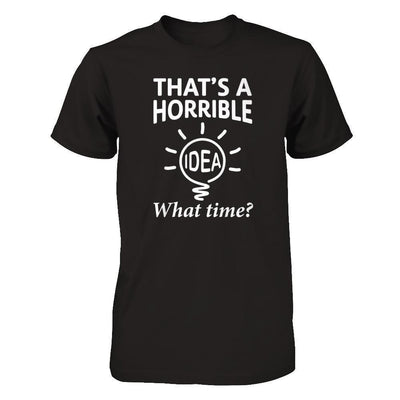 That's A Horrible Idea What Time-T-Shirt & Hoodie-Premium T-Shirt-Black