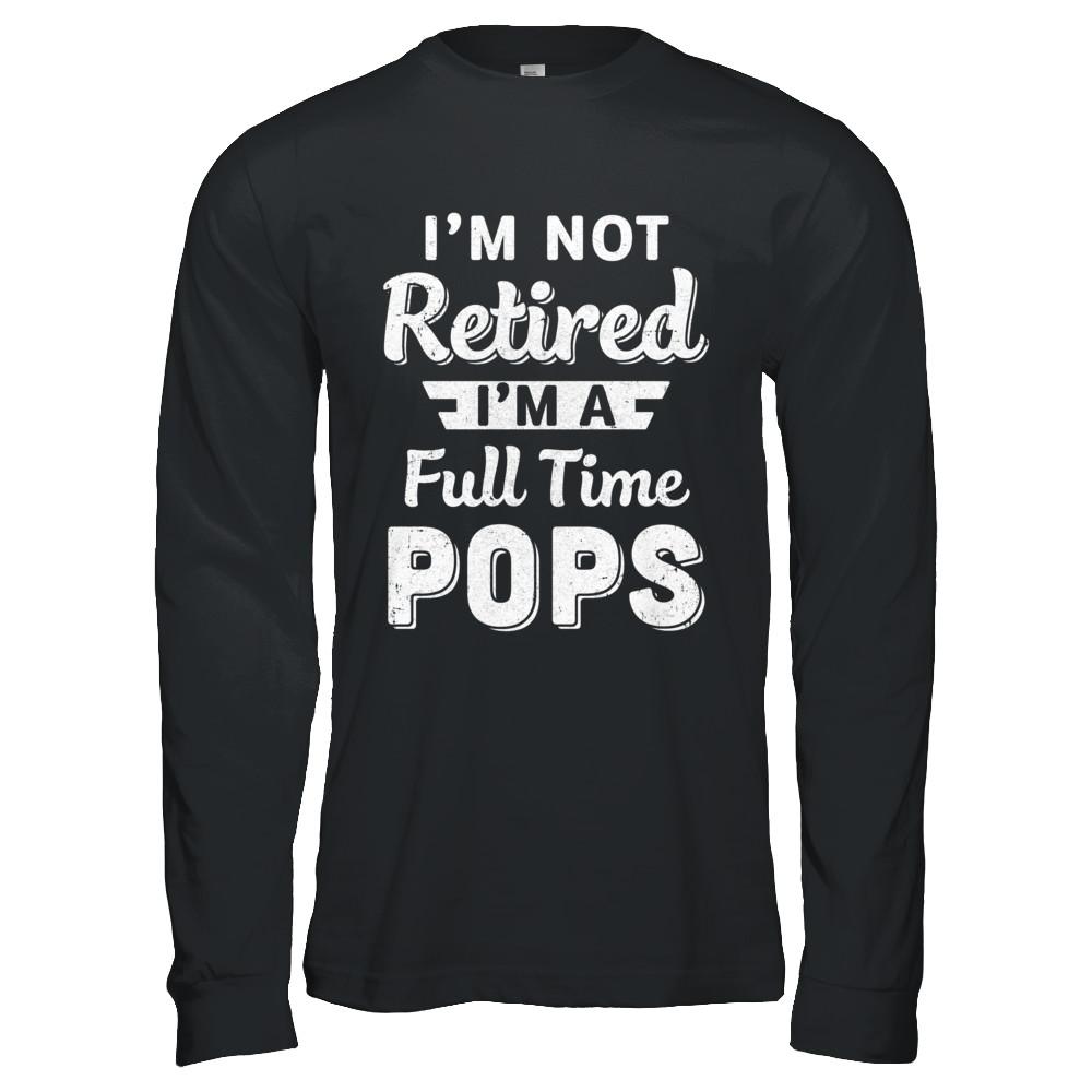 I'm Not Retired I'm A Full Time Pops Fathers Day-T-Shirt & Hoodie-Long Sleeve T-Shirt-Black