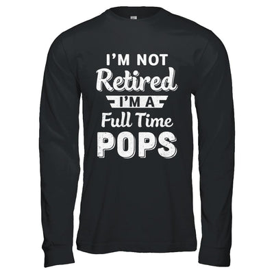 I'm Not Retired I'm A Full Time Pops Fathers Day-T-Shirt & Hoodie-Long Sleeve T-Shirt-Black