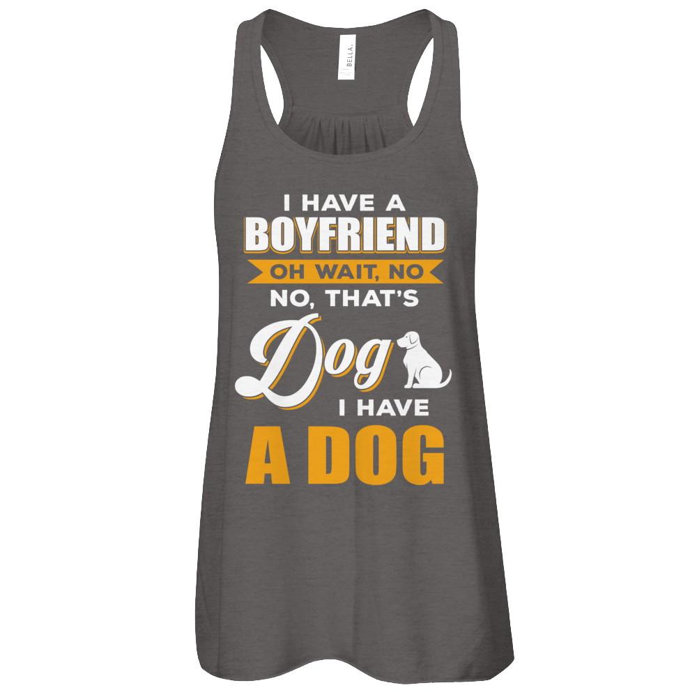 I Have A Boyfriend Oh Wait No No That's Dog I Have A Dog-T-Shirt & Tank Top-