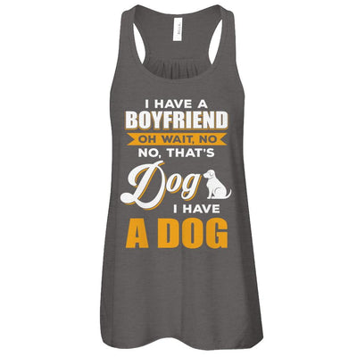 I Have A Boyfriend Oh Wait No No That's Dog I Have A Dog-T-Shirt & Tank Top-