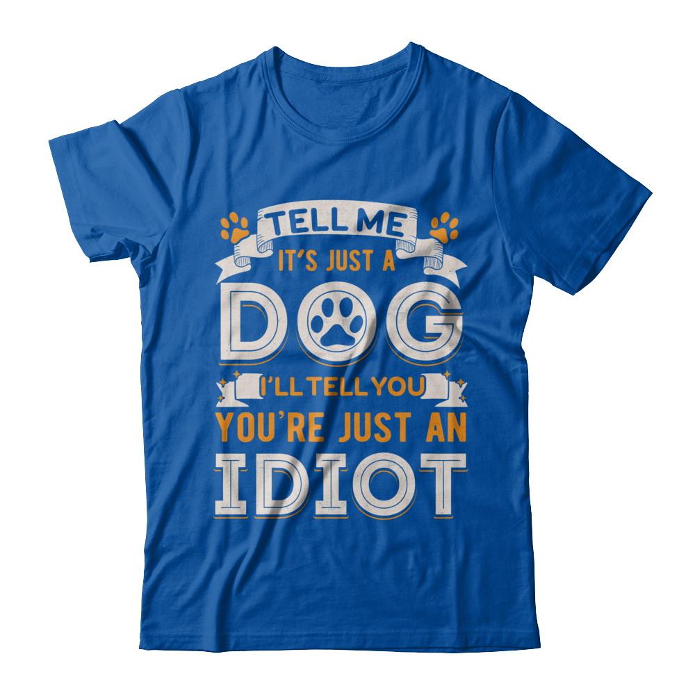 Tell me it's JUST A DOG you're JUST AN IDIOT-T-Shirt & Hoodie-Premium T-Shirt-Royal