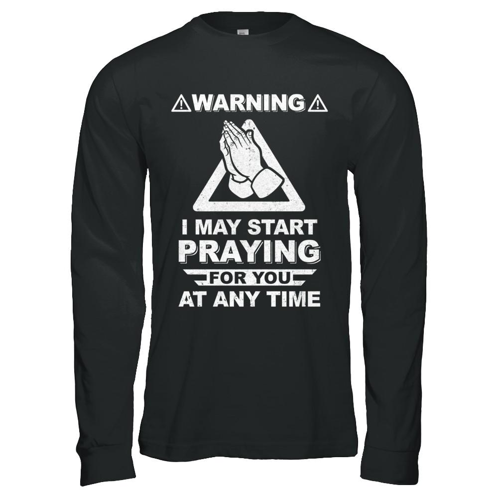 Warning I May Start Praying For You At Any Time-T-Shirt & Hoodie-Long Sleeve T-Shirt-Black