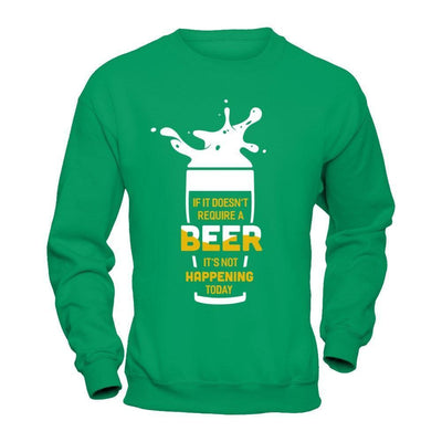 If It Doesn't Require A Beer It's Not Happening Today-T-Shirt & Hoodie-Crewneck Sweatshirt-Irish Green