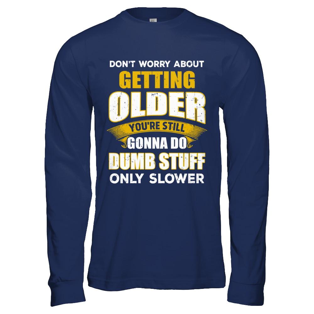 Don't Worry About Getting Older Do Dumb Stuff Only Slower-T-Shirt & Hoodie-Long Sleeve T-Shirt-Navy