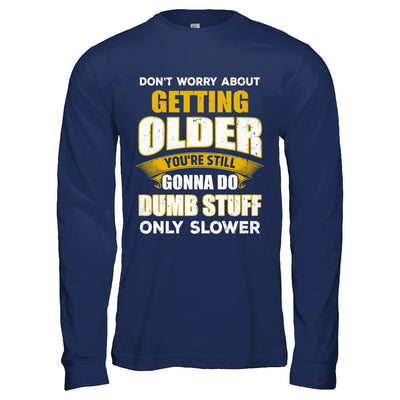 Don't Worry About Getting Older Do Dumb Stuff Only Slower-T-Shirt & Hoodie-Long Sleeve T-Shirt-Navy