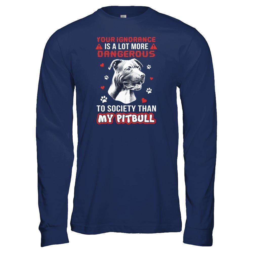 Your Ignorance Is A Lot More Dangerous Pitbull-T-Shirt & Tank Top-Long Sleeve T-Shirt-Navy