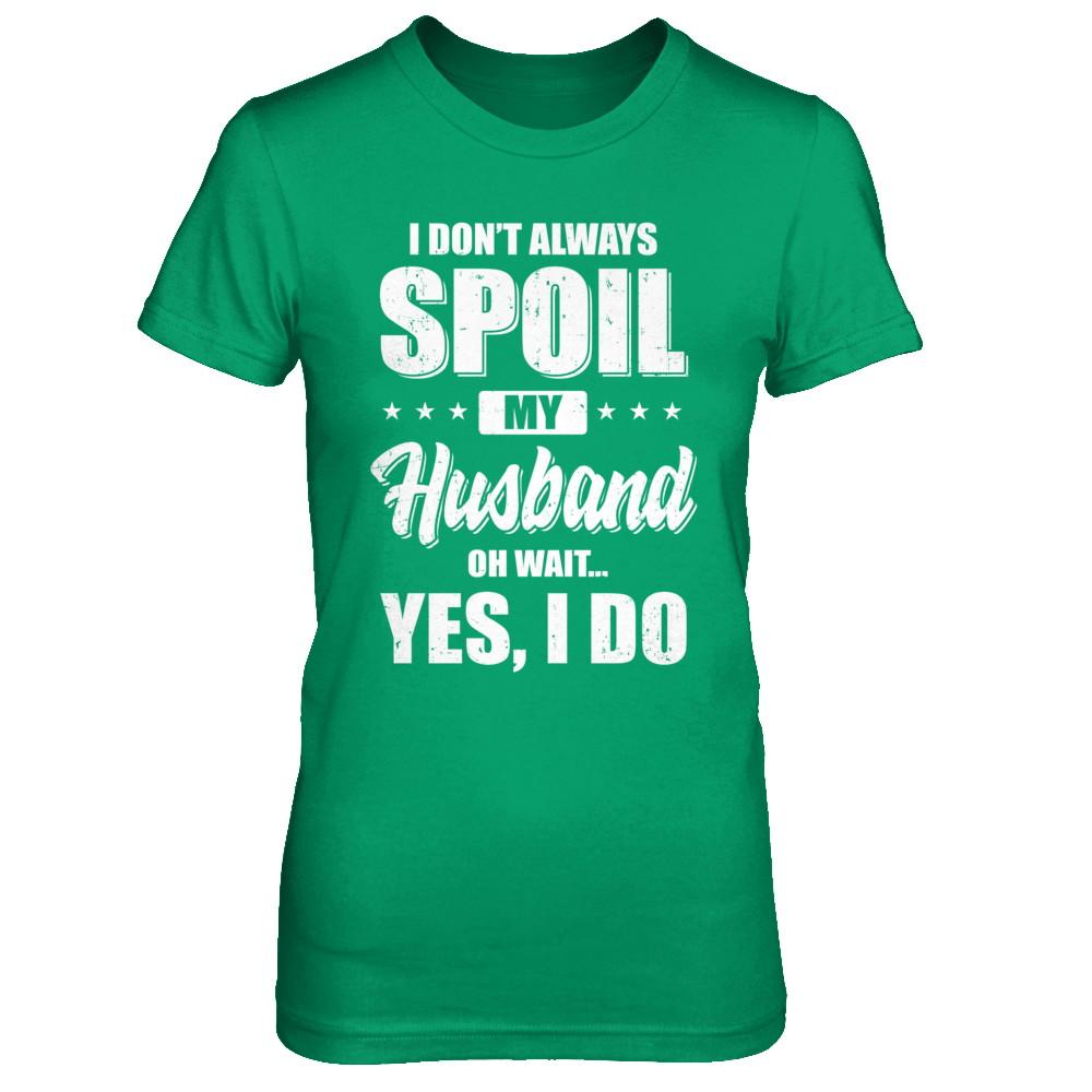 I Don't Always Spoil My Husband Oh Wait Yes I Do Wife-T-Shirt & Hoodie-Women's T-Shirt-Irish Green